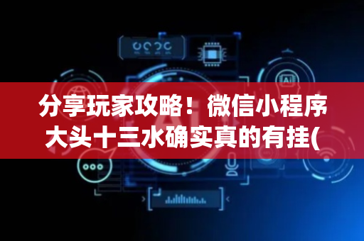 分享玩家攻略！微信小程序大头十三水确实真的有挂(确实是有挂的)