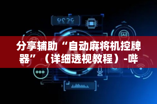 分享辅助“自动麻将机控牌器”（详细透视教程）-哔哩哔哩