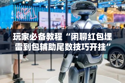 玩家必备教程“闲聊红包埋雷到包辅助尾数技巧开挂”（详细透视教程）-哔哩哔哩