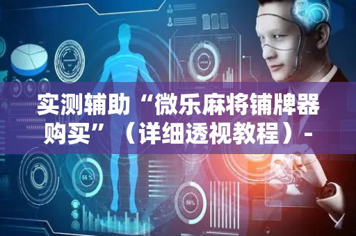 实测辅助“微乐麻将铺牌器购买”（详细透视教程）-哔哩哔哩