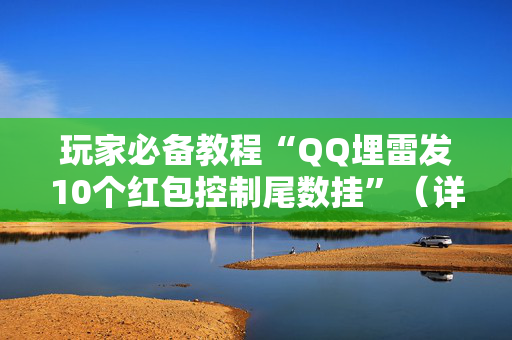 玩家必备教程“QQ埋雷发10个红包控制尾数挂”（详细透视教程）-哔哩哔哩