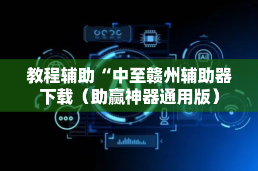 教程辅助“中至赣州辅助器下载（助赢神器通用版）
