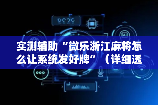 实测辅助“微乐浙江麻将怎么让系统发好牌”（详细透视教程）-哔哩哔哩