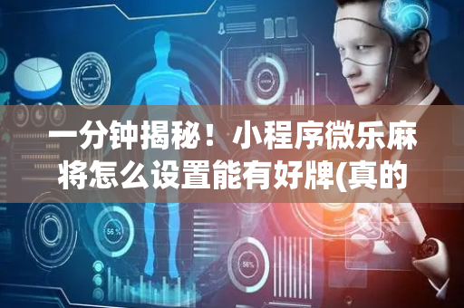 一分钟揭秘！小程序微乐麻将怎么设置能有好牌(真的有挂)