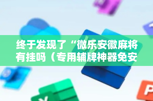 终于发现了“微乐安徽麻将有挂吗（专用辅牌神器免安装）