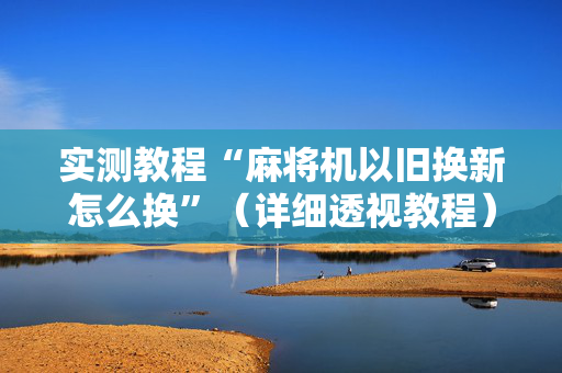 实测教程“麻将机以旧换新怎么换”（详细透视教程）-哔哩哔哩