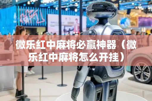 微乐红中麻将必赢神器（微乐红中麻将怎么开挂）
