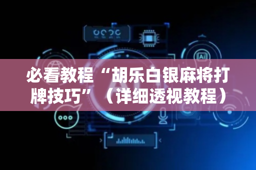 必看教程“胡乐白银麻将打牌技巧”（详细透视教程）-哔哩哔哩