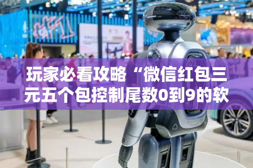 玩家必看攻略“微信红包三元五个包控制尾数0到9的软件”（详细透视教程）-哔哩哔哩