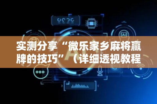 实测分享“微乐家乡麻将赢牌的技巧”（详细透视教程）-哔哩哔哩