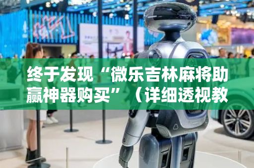 终于发现“微乐吉林麻将助赢神器购买”（详细透视教程）-哔哩哔哩