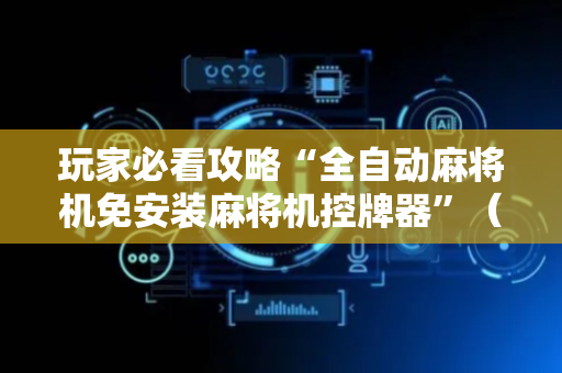 玩家必看攻略“全自动麻将机免安装麻将机控牌器”（详细透视教程）-哔哩哔哩