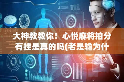 大神教教你！心悦麻将拍分有挂是真的吗(老是输为什么)