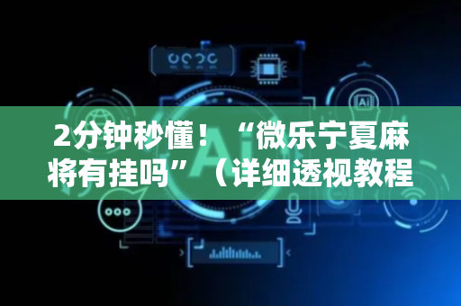 2分钟秒懂！“微乐宁夏麻将有挂吗”（详细透视教程）-哔哩哔哩