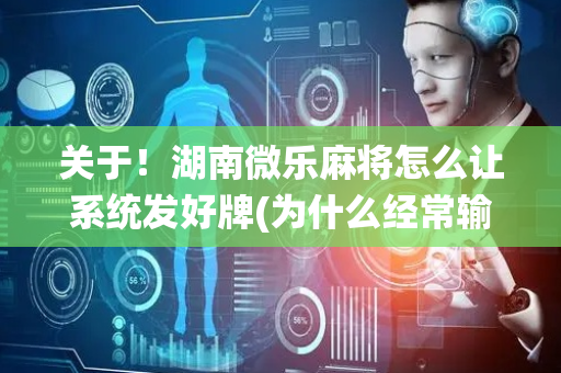 关于！湖南微乐麻将怎么让系统发好牌(为什么经常输)