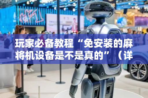 玩家必备教程“免安装的麻将机设备是不是真的”（详细透视教程）-哔哩哔哩