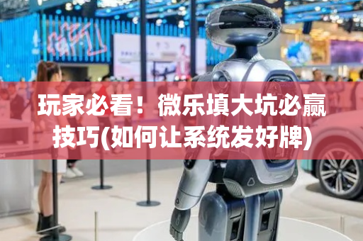 玩家必看！微乐填大坑必赢技巧(如何让系统发好牌)