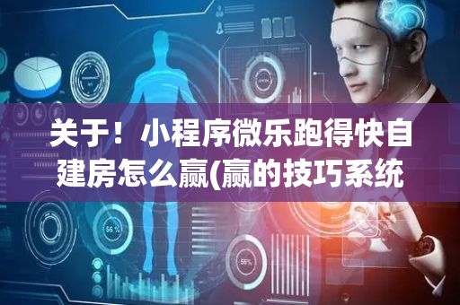 关于！小程序微乐跑得快自建房怎么赢(赢的技巧系统规律)