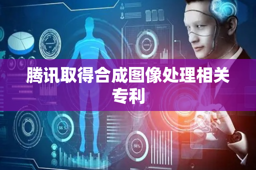腾讯取得合成图像处理相关专利