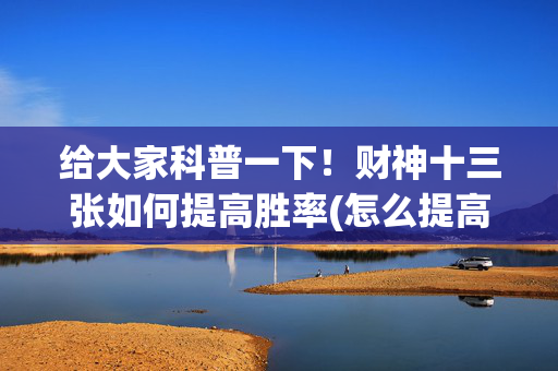 给大家科普一下！财神十三张如何提高胜率(怎么提高好牌率)
