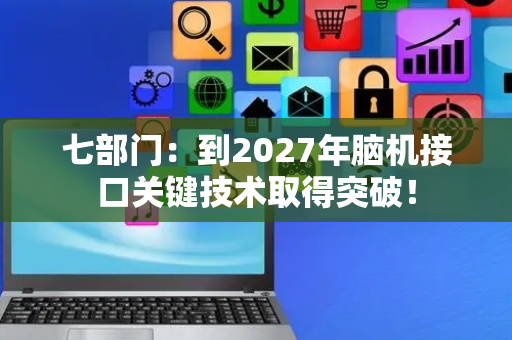 七部门：到2027年脑机接口关键技术取得突破！