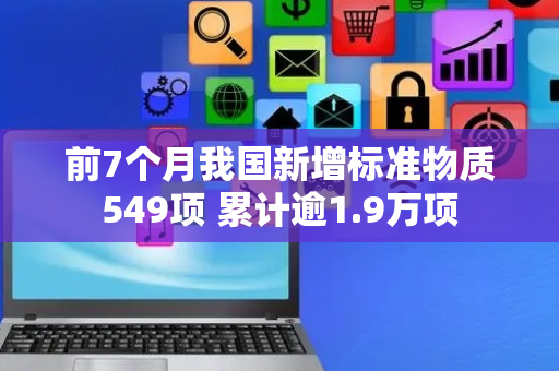 前7个月我国新增标准物质549项 累计逾1.9万项