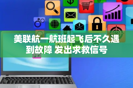 美联航一航班起飞后不久遇到故障 发出求救信号