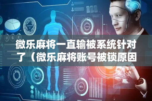 微乐麻将一直输被系统针对了（微乐麻将账号被锁原因）