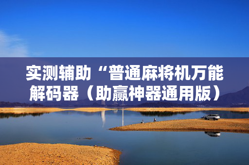 实测辅助“普通麻将机万能解码器（助赢神器通用版）