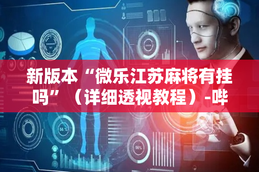 新版本“微乐江苏麻将有挂吗”（详细透视教程）-哔哩哔哩