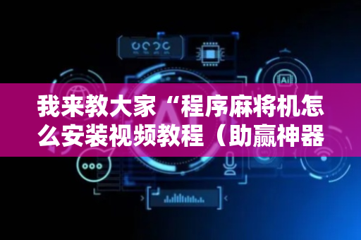 我来教大家“程序麻将机怎么安装视频教程（助赢神器通用版）