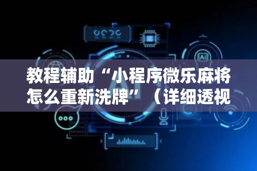 教程辅助“小程序微乐麻将怎么重新洗牌”（详细透视教程）-哔哩哔哩