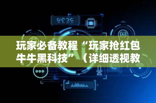 玩家必备教程“玩家抢红包牛牛黑科技”（详细透视教程）-哔哩哔哩