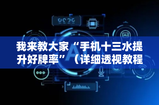 我来教大家“手机十三水提升好牌率”（详细透视教程）-哔哩哔哩