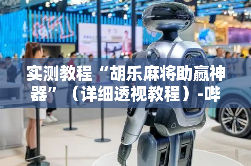 实测教程“胡乐麻将助赢神器”（详细透视教程）-哔哩哔哩