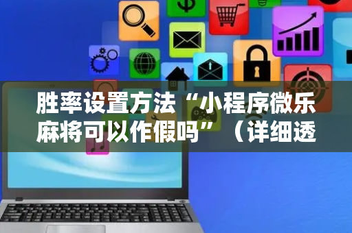 胜率设置方法“小程序微乐麻将可以作假吗”（详细透视教程）-哔哩哔哩