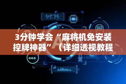 3分钟学会“麻将机免安装控牌神器”（详细透视教程）-哔哩哔哩