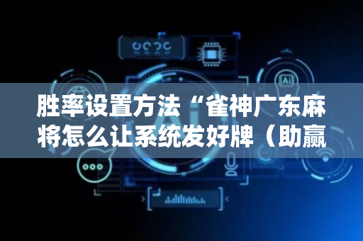胜率设置方法“雀神广东麻将怎么让系统发好牌（助赢神器通用版）