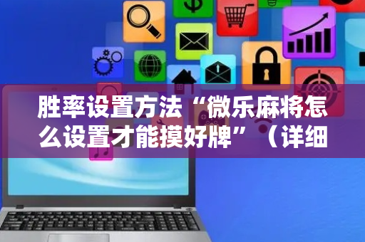 胜率设置方法“微乐麻将怎么设置才能摸好牌”（详细透视教程）-哔哩哔哩