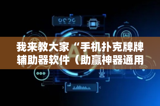 我来教大家“手机扑克牌牌辅助器软件（助赢神器通用版）