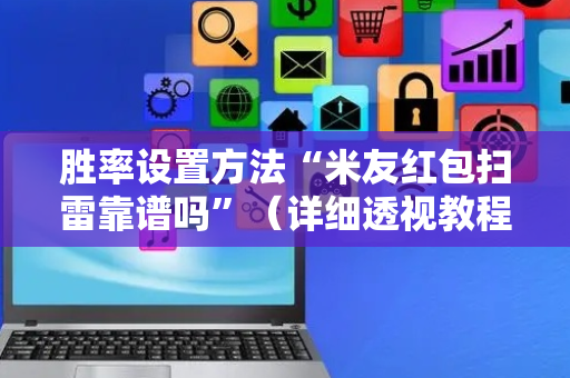 胜率设置方法“米友红包扫雷靠谱吗”（详细透视教程）-哔哩哔哩
