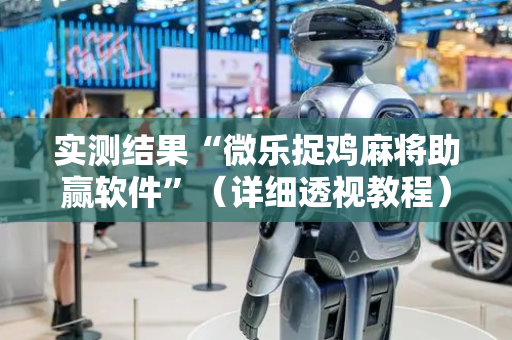 实测结果“微乐捉鸡麻将助赢软件”（详细透视教程）-哔哩哔哩