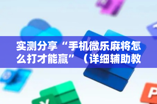 实测分享“手机微乐麻将怎么打才能赢”（详细辅助教程）-哔哩哔哩