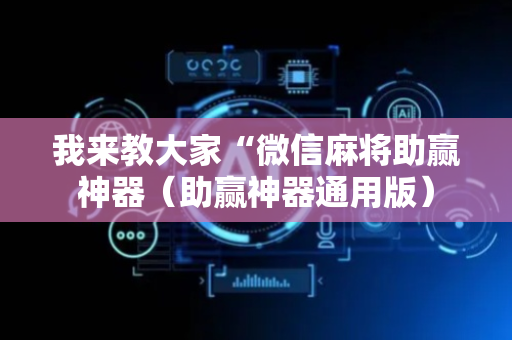 我来教大家“微信麻将助赢神器（助赢神器通用版）