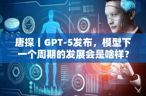 唐探丨GPT-5发布，模型下一个周期的发展会是啥样？