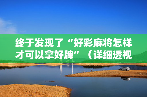 终于发现了“好彩麻将怎样才可以拿好牌”（详细透视教程）-哔哩哔哩