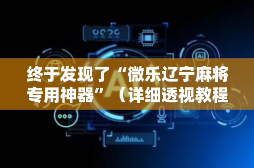 终于发现了“微乐辽宁麻将专用神器”（详细透视教程）-哔哩哔哩