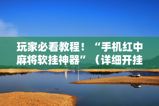 玩家必看教程！“手机红中麻将软挂神器”（详细开挂教程）-哔哩哔哩