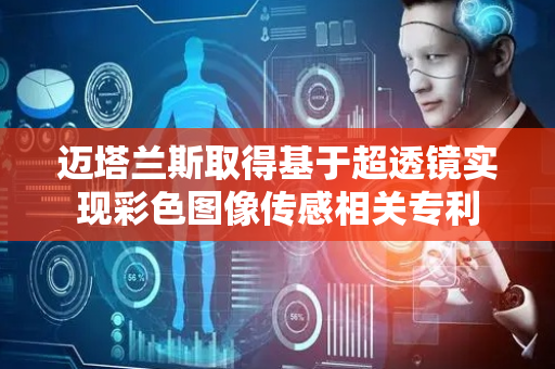 迈塔兰斯取得基于超透镜实现彩色图像传感相关专利