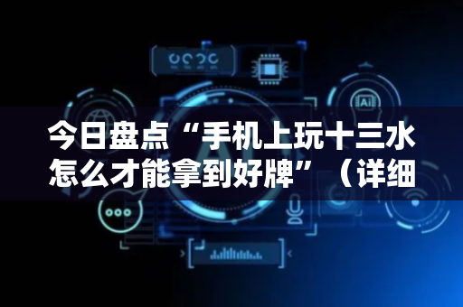 今日盘点“手机上玩十三水怎么才能拿到好牌”（详细开挂教程）-哔哩哔哩